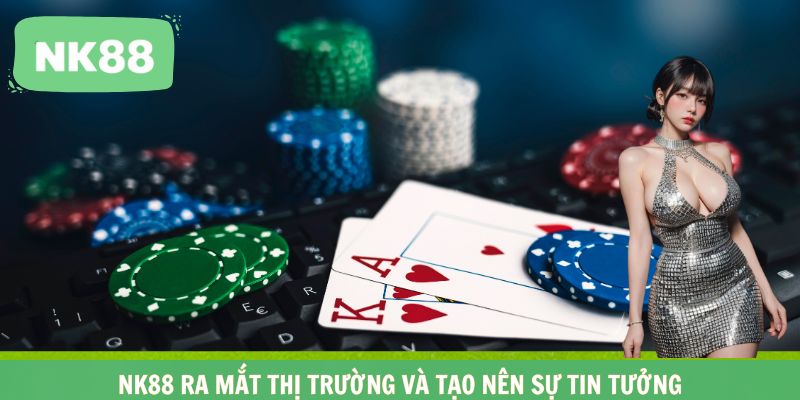 NK88 ra mắt thị trường và tạo nên sự tin tưởng